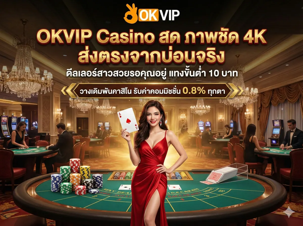 OKVIP168 Casino คาสิโนสด บาคาร่าดีลเลอร์สด ภาพชัดระดับ 4K คืนคอมมิชชั่นสูง